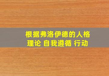 根据弗洛伊德的人格理论 自我遵循 行动